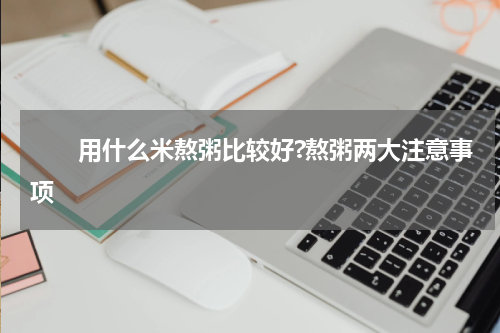 　　用什么米熬粥比较好?熬粥两大注意事项