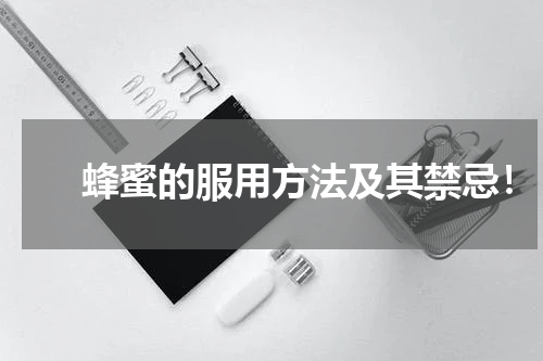 　　蜂蜜的服用方法及其禁忌！