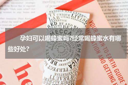 　　孕妇可以喝蜂蜜吗?经常喝蜂蜜水有哪些好处?