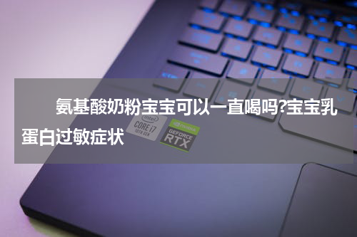 　　氨基酸奶粉宝宝可以一直喝吗?宝宝乳蛋白过敏症状