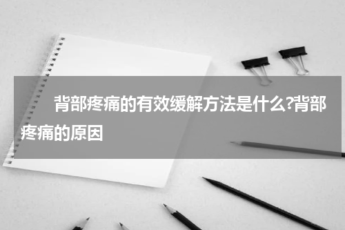 　　背部疼痛的有效缓解方法是什么?背部疼痛的原因
