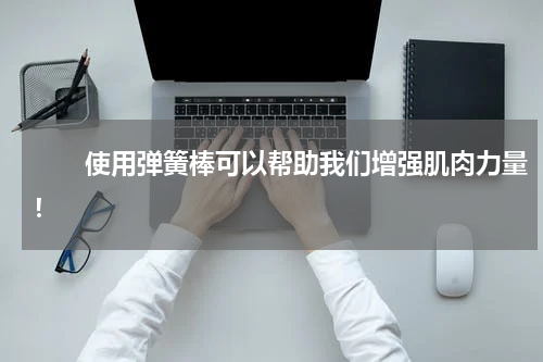 　　使用弹簧棒可以帮助我们增强肌肉力量！