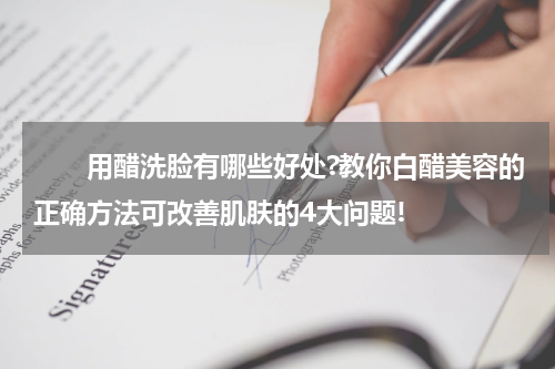 　　用醋洗脸有哪些好处?教你白醋美容的正确方法可改善肌肤的4大问题!