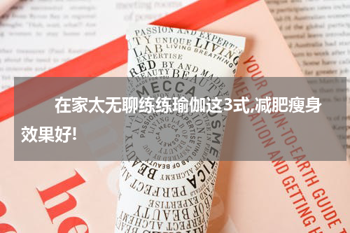 　　在家太无聊练练瑜伽这3式,减肥瘦身效果好!