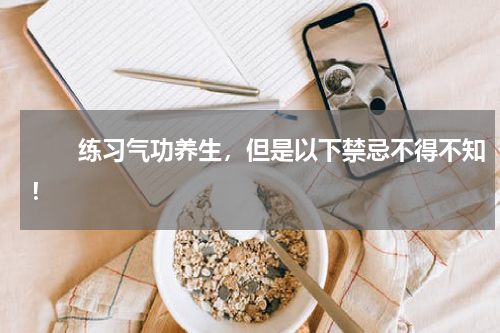 　　练习气功养生，但是以下禁忌不得不知！