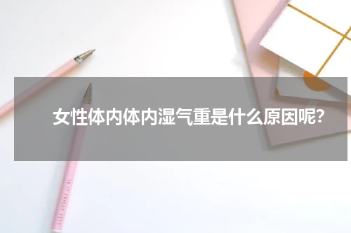 　　女性体内体内湿气重是什么原因呢？