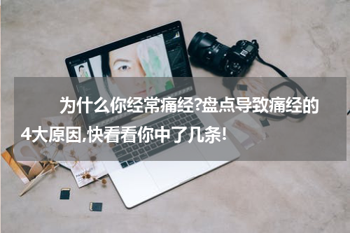 　　 为什么你经常痛经?盘点导致痛经的4大原因,快看看你中了几条!