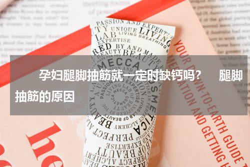 　　孕妇腿脚抽筋就一定时缺钙吗？　腿脚抽筋的原因