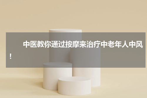 　　中医教你通过按摩来治疗中老年人中风！