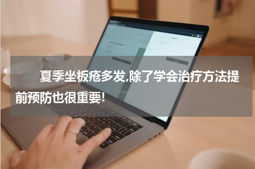 　　夏季坐板疮多发,除了学会治疗方法提前预防也很重要!