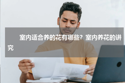 　　室内适合养的花有哪些？室内养花的讲究