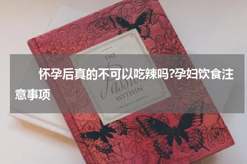　　怀孕后真的不可以吃辣吗?孕妇饮食注意事项