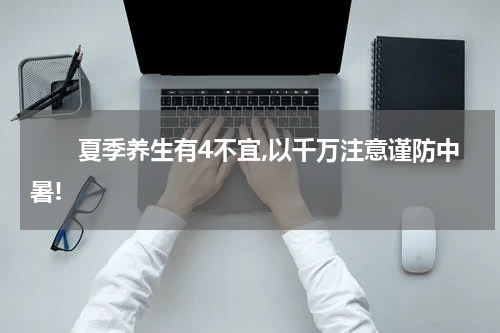 　　夏季养生有4不宜,以千万注意谨防中暑!