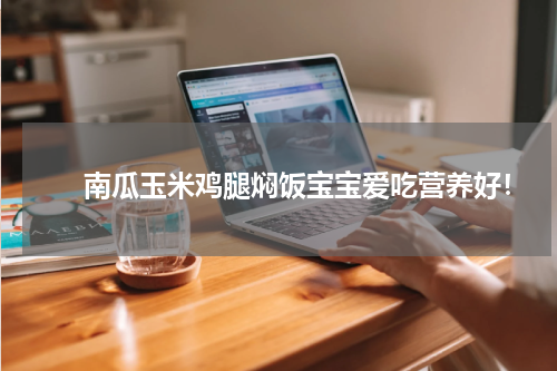 　　南瓜玉米鸡腿焖饭宝宝爱吃营养好！