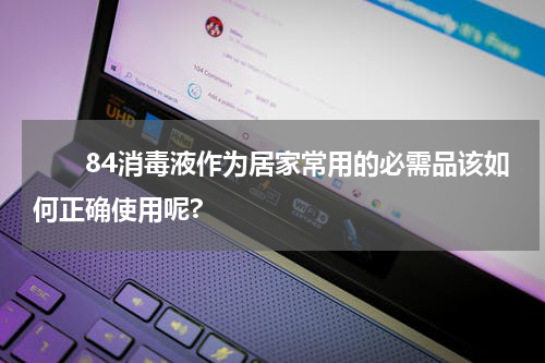 　　84消毒液作为居家常用的必需品该如何正确使用呢?