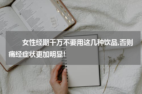 　　女性经期千万不要用这几种饮品,否则痛经症状更加明显!