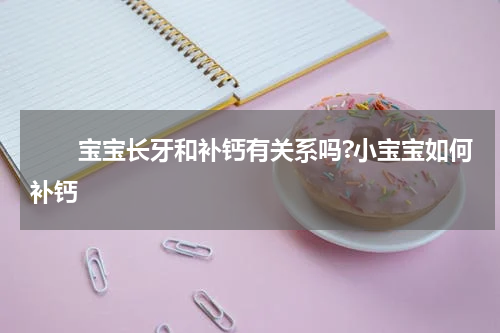 　　宝宝长牙和补钙有关系吗?小宝宝如何补钙