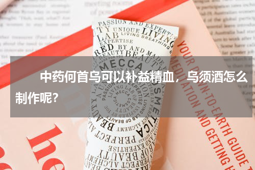 　　中药何首乌可以补益精血，乌须酒怎么制作呢？