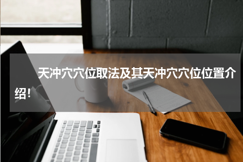 　　天冲穴穴位取法及其天冲穴穴位位置介绍！