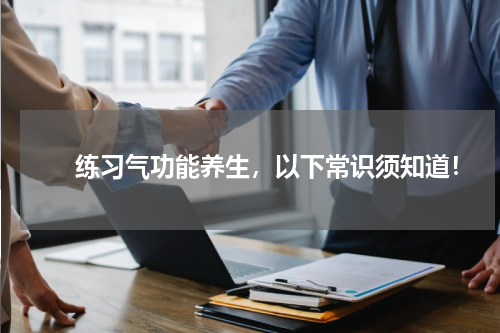 　　练习气功能养生，以下常识须知道！