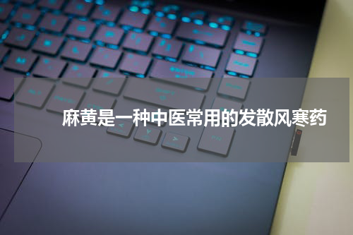 　　麻黄是一种中医常用的发散风寒药