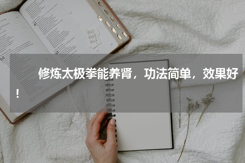 　　修炼太极拳能养肾，功法简单，效果好！