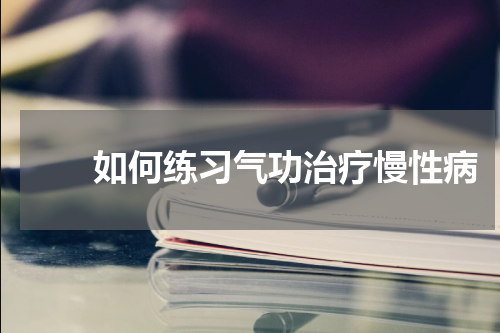 　　如何练习气功治疗慢性病