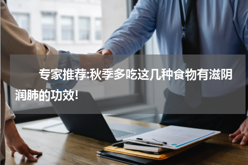 　　专家推荐:秋季多吃这几种食物有滋阴润肺的功效!