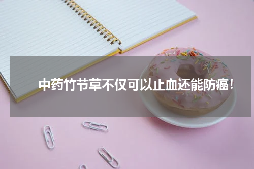 　　中药竹节草不仅可以止血还能防癌！
