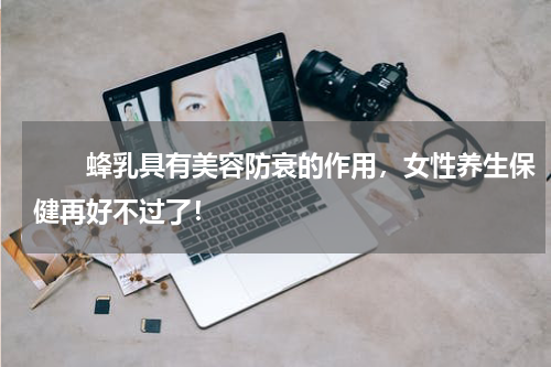 　　蜂乳具有美容防衰的作用，女性养生保健再好不过了！