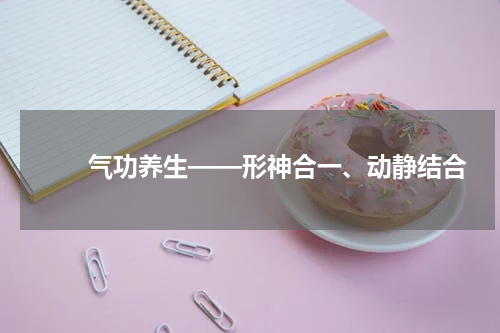　　气功养生——形神合一、动静结合