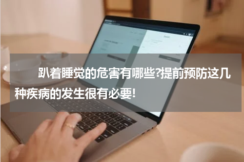 　　趴着睡觉的危害有哪些?提前预防这几种疾病的发生很有必要!