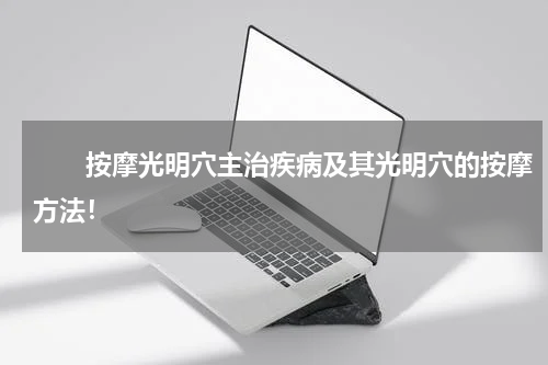 　　按摩光明穴主治疾病及其光明穴的按摩方法！