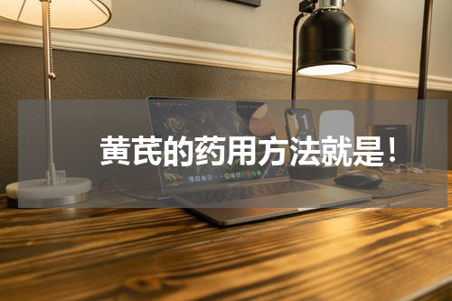 　　黄芪的药用方法就是！
