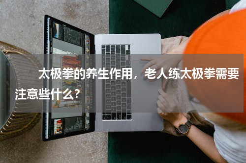 　　太极拳的养生作用，老人练太极拳需要注意些什么？