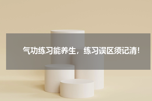 　　气功练习能养生，练习误区须记清！