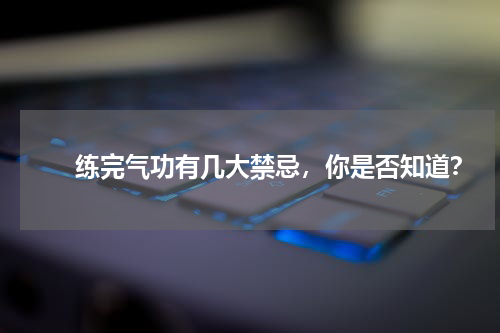 　　练完气功有几大禁忌，你是否知道？