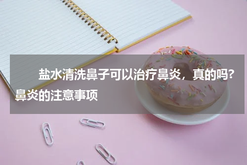 　　盐水清洗鼻子可以治疗鼻炎，真的吗?鼻炎的注意事项