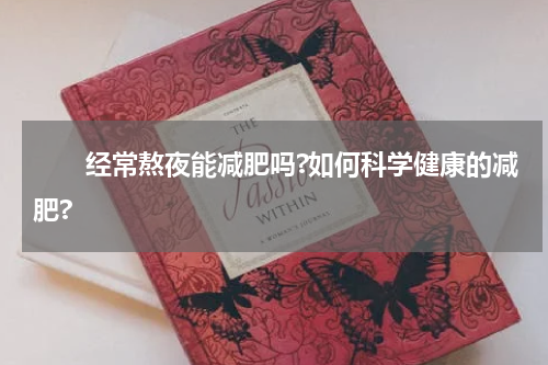 　　经常熬夜能减肥吗?如何科学健康的减肥?