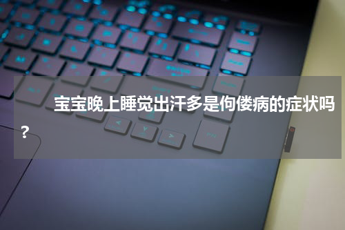 　　宝宝晚上睡觉出汗多是佝偻病的症状吗?