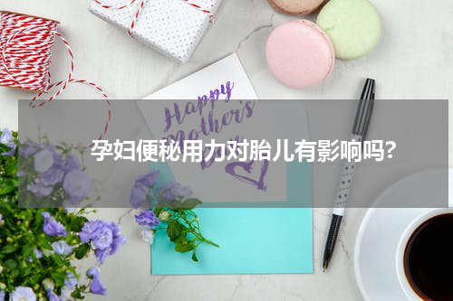 　　孕妇便秘用力对胎儿有影响吗?