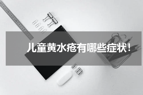 　　儿童黄水疮有哪些症状！