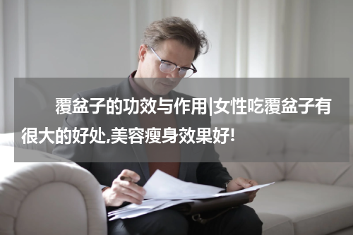 　　覆盆子的功效与作用|女性吃覆盆子有很大的好处,美容瘦身效果好!