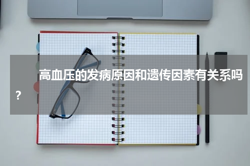 　　高血压的发病原因和遗传因素有关系吗？