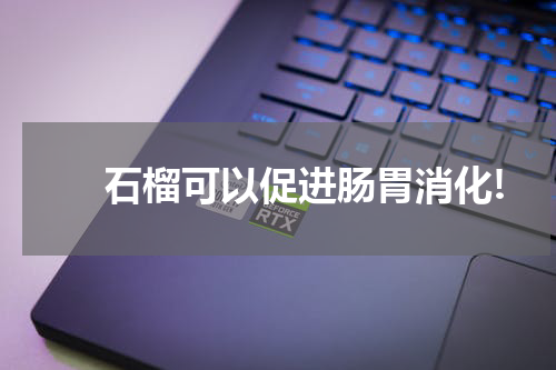 　　石榴可以促进肠胃消化!