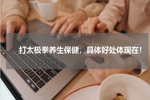 　　打太极拳养生保健，具体好处体现在！