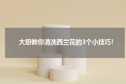 　　大厨教你清洗西兰花的3个小技巧！