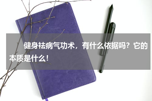 　　健身祛病气功术，有什么依据吗？它的本质是什么！