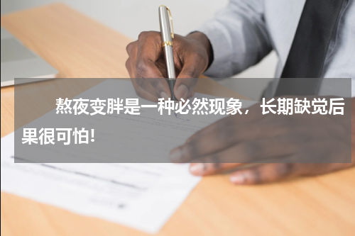 　　熬夜变胖是一种必然现象，长期缺觉后果很可怕!
