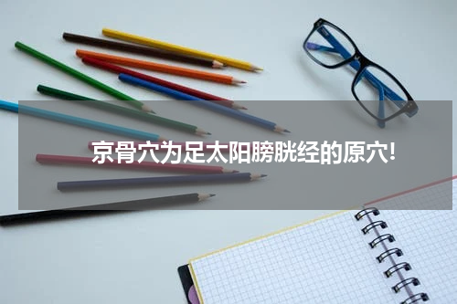 　　京骨穴为足太阳膀胱经的原穴!